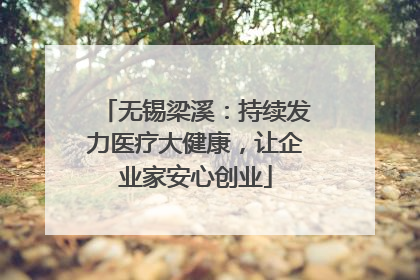 无锡梁溪：持续发力医疗大健康，让企业家安心创业