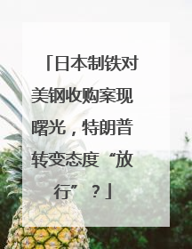 日本制铁对美钢收购案现曙光，特朗普转变态度“放行”？
