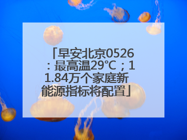早安北京0526：最高温29℃；11.84万个家庭新能源指标将配置