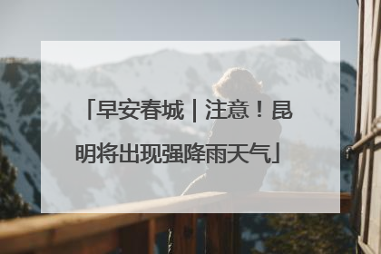 早安春城｜注意！昆明将出现强降雨天气