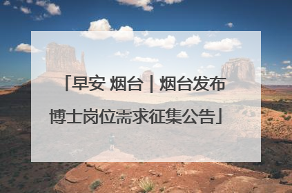 早安 烟台｜烟台发布博士岗位需求征集公告