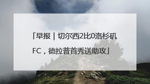 早报｜切尔西2比0洛杉矶FC，德拉普首秀送助攻