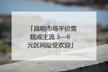 昆明市场平价雪糕成主流 3—6元区间最受欢迎