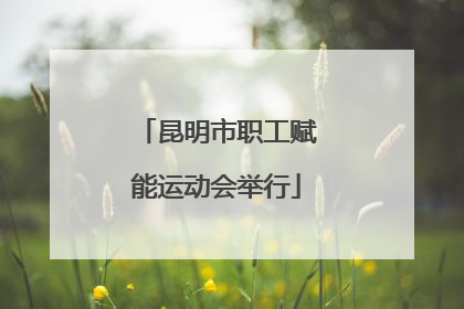 昆明市职工赋能运动会举行