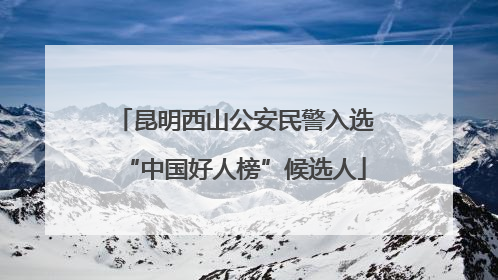 昆明西山公安民警入选“中国好人榜”候选人