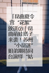 昆曲夏令营“花絮”放送⑦｜昆曲萌娃搭子来袭！苏州“小昆迷”姐弟期待同台演绎“姑苏水磨调”