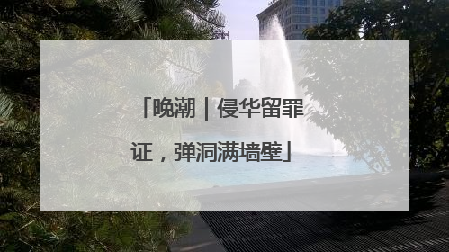晚潮｜侵华留罪证，弹洞满墙壁