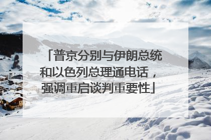 普京分别与伊朗总统和以色列总理通电话，强调重启谈判重要性