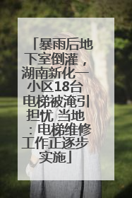 暴雨后地下室倒灌，湖南新化一小区18台电梯被淹引担忧 当地：电梯维修工作正逐步实施