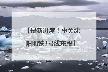 最新进度！事关沈阳地铁3号线东段