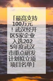 最高支持100万元！武汉经开区5家企业入选2025年度武汉市重点研发计划拟立项项目名单
