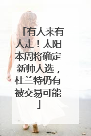 有人来有人走！太阳本周将确定新帅人选，杜兰特仍有被交易可能