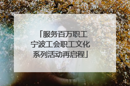 服务百万职工 宁波工会职工文化系列活动再启程