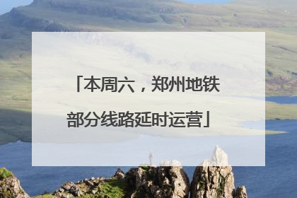 本周六，郑州地铁部分线路延时运营