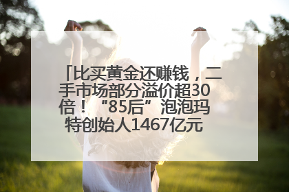 比买黄金还赚钱，二手市场部分溢价超30倍！“85后”泡泡玛特创始人1467亿元身家成河南新首富
