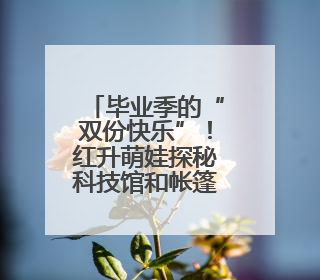 毕业季的“双份快乐”！红升萌娃探秘科技馆和帐篷派对