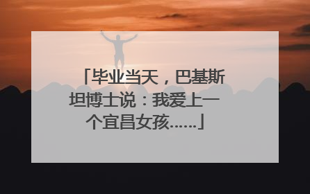 毕业当天，巴基斯坦博士说：我爱上一个宜昌女孩……
