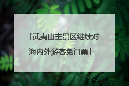 武夷山主景区继续对海内外游客免门票