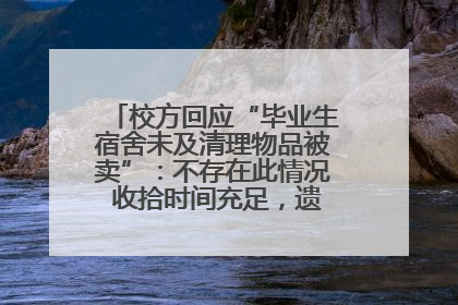 校方回应“毕业生宿舍未及清理物品被卖”：不存在此情况 收拾时间充足，遗留物品会帮保管