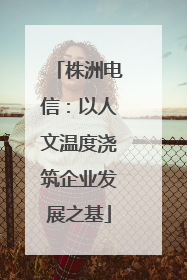 株洲电信：以人文温度浇筑企业发展之基