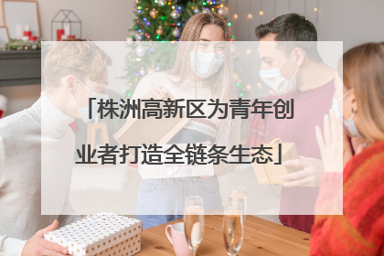 株洲高新区为青年创业者打造全链条生态