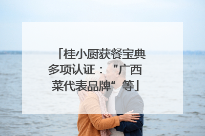 桂小厨获餐宝典多项认证：“广西菜代表品牌”等
