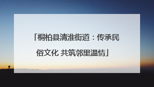 桐柏县清淮街道：传承民俗文化 共筑邻里温情