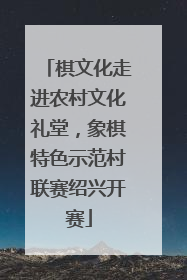 棋文化走进农村文化礼堂，象棋特色示范村联赛绍兴开赛