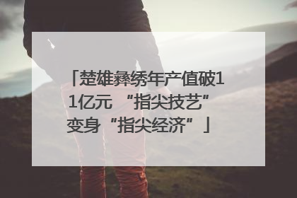 楚雄彝绣年产值破11亿元 “指尖技艺”变身“指尖经济”