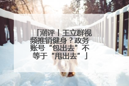 潮评丨王立群视频推销健身？政务账号“包出去”不等于“甩出去”