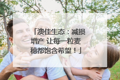澳佳生态：减损增产 让每一粒麦穗都饱含希望！