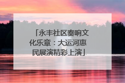 永丰社区奏响文化乐章：大运河惠民展演精彩上演