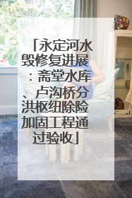 永定河水毁修复进展：斋堂水库、卢沟桥分洪枢纽除险加固工程通过验收