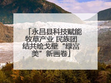 永昌县科技赋能牧草产业 民族团结共绘戈壁“绿富美”新画卷