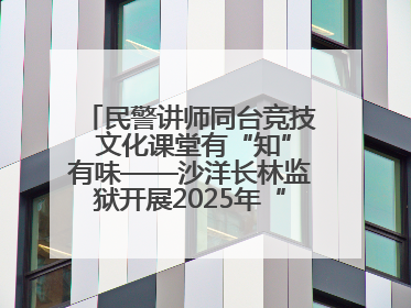 民警讲师同台竞技 文化课堂有“知”有味——沙洋长林监狱开展2025年“星光微课堂”暨民警优质课竞赛
