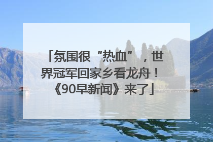 氛围很“热血”，世界冠军回家乡看龙舟！《90早新闻》来了