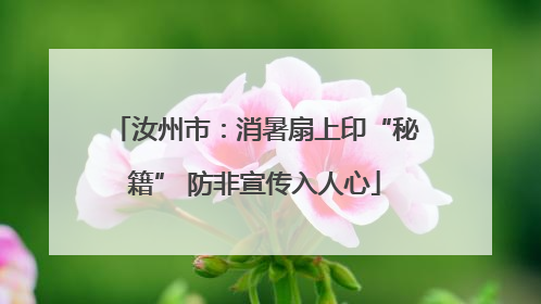 汝州市：消暑扇上印“秘籍” 防非宣传入人心
