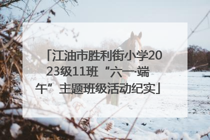 江油市胜利街小学2023级11班“六一·端午”主题班级活动纪实