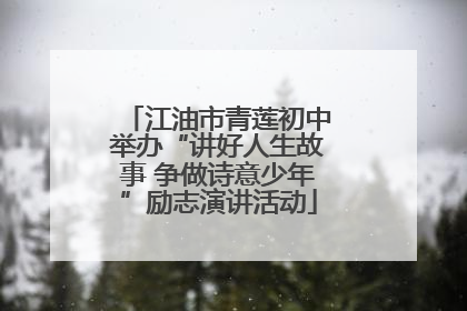 江油市青莲初中举办“讲好人生故事 争做诗意少年”励志演讲活动