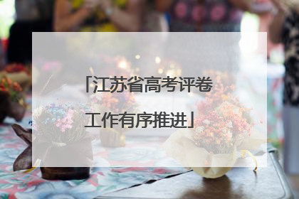 江苏省高考评卷工作有序推进