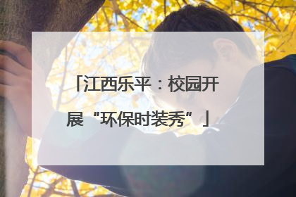 江西乐平：校园开展“环保时装秀”