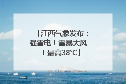 江西气象发布：强雷电！雷暴大风！最高38℃