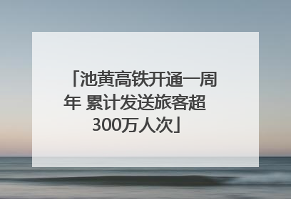 池黄高铁开通一周年 累计发送旅客超300万人次