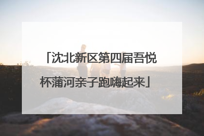 沈北新区第四届吾悦杯蒲河亲子跑嗨起来