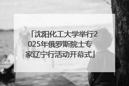 沈阳化工大学举行2025年俄罗斯院士专家辽宁行活动开幕式