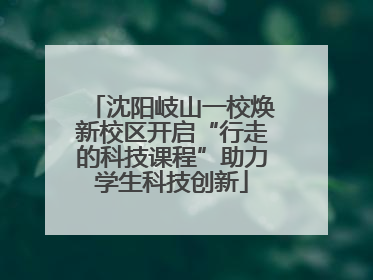 沈阳岐山一校焕新校区开启“行走的科技课程”助力学生科技创新