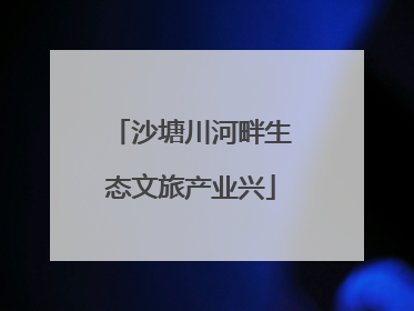 沙塘川河畔生态文旅产业兴
