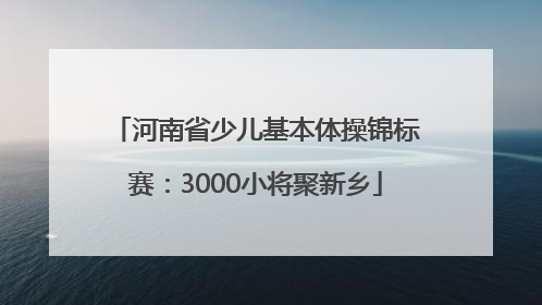 河南省少儿基本体操锦标赛：3000小将聚新乡