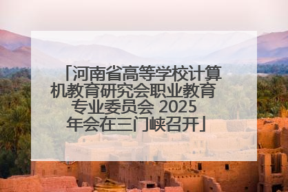 河南省高等学校计算机教育研究会职业教育专业委员会 2025 年会在三门峡召开