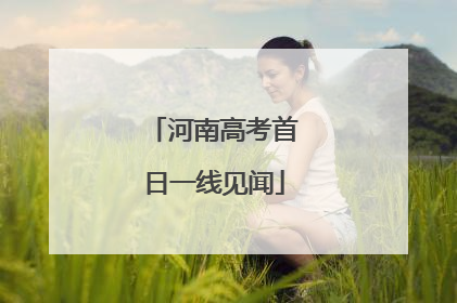 河南高考首日一线见闻